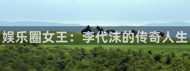 幸运彩官方网站：娱乐圈女王：李代沫的传奇人生