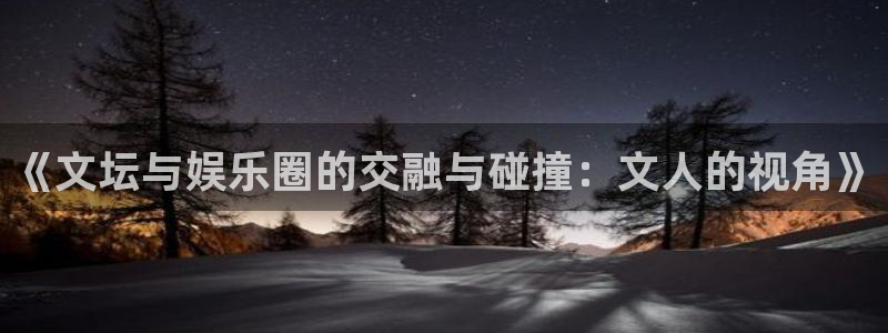 幸运彩官方网站app下载：《文坛与娱乐圈的交融与碰撞：文人的视角》