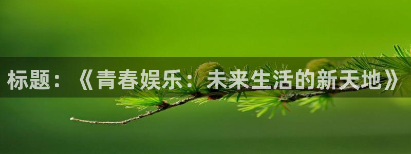 168幸运彩开奖结果：标题：《青春娱乐：未来生活的新天地》