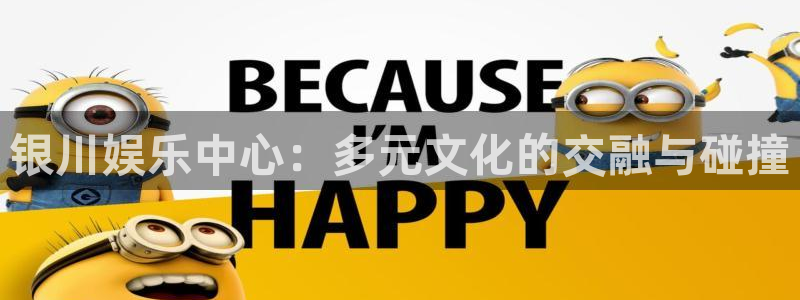 幸运彩app下载：银川娱乐中心：多元文化的交融与碰撞