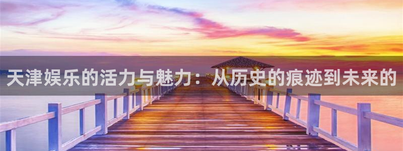 幸运彩平台：天津娱乐的活力与魅力：从历史的痕迹到未来的