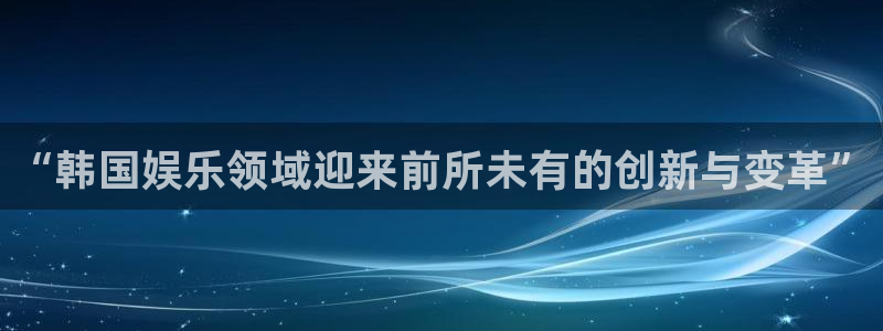 168幸运彩开奖结果：“韩国娱乐领域迎来前所未有的创新与变革”
