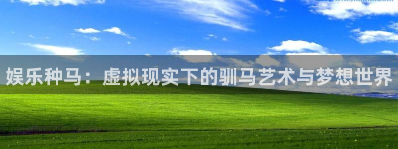 幸运彩官网入口：娱乐种马：虚拟现实下的驯马艺术与梦想世界