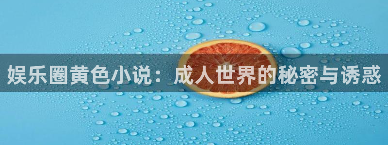 幸运彩welcome官网入口：娱乐圈黄色小说：成人世界的秘密与诱惑